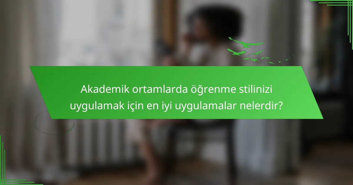 Akademik ortamlarda öğrenme stilinizi uygulamak için en iyi uygulamalar nelerdir?