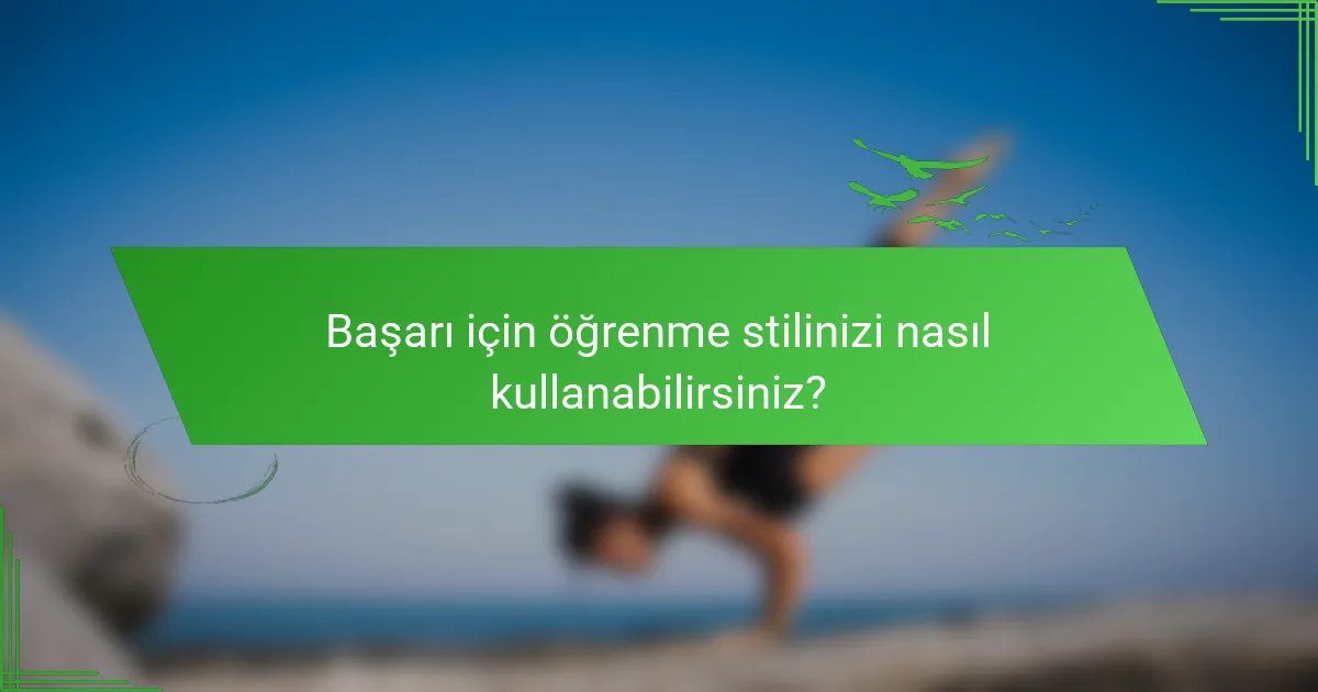 Başarı için öğrenme stilinizi nasıl kullanabilirsiniz?