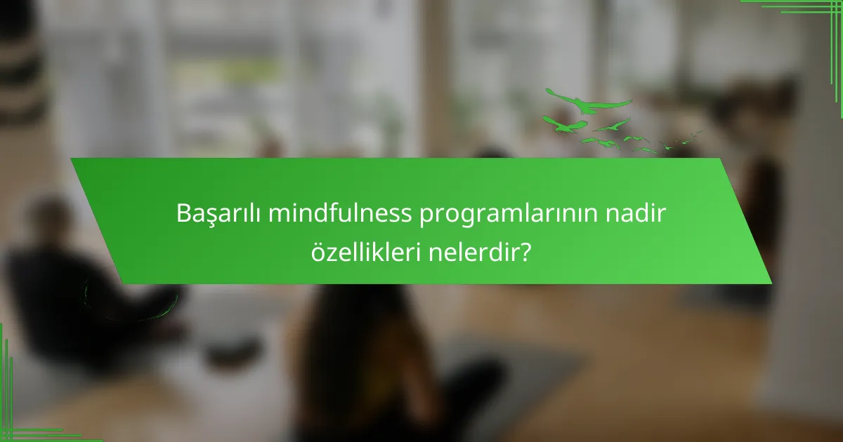 Başarılı mindfulness programlarının nadir özellikleri nelerdir?