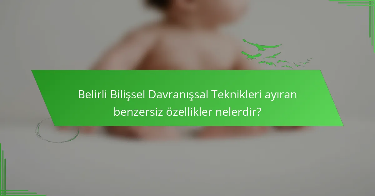Belirli Bilişsel Davranışsal Teknikleri ayıran benzersiz özellikler nelerdir?