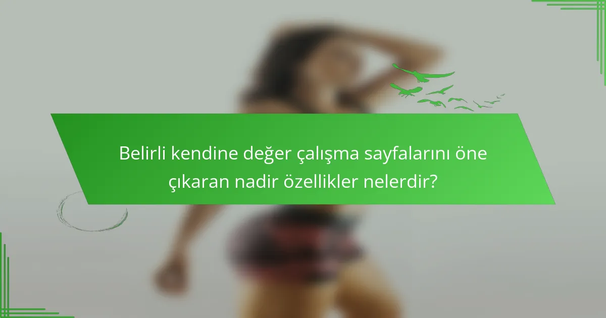 Belirli kendine değer çalışma sayfalarını öne çıkaran nadir özellikler nelerdir?