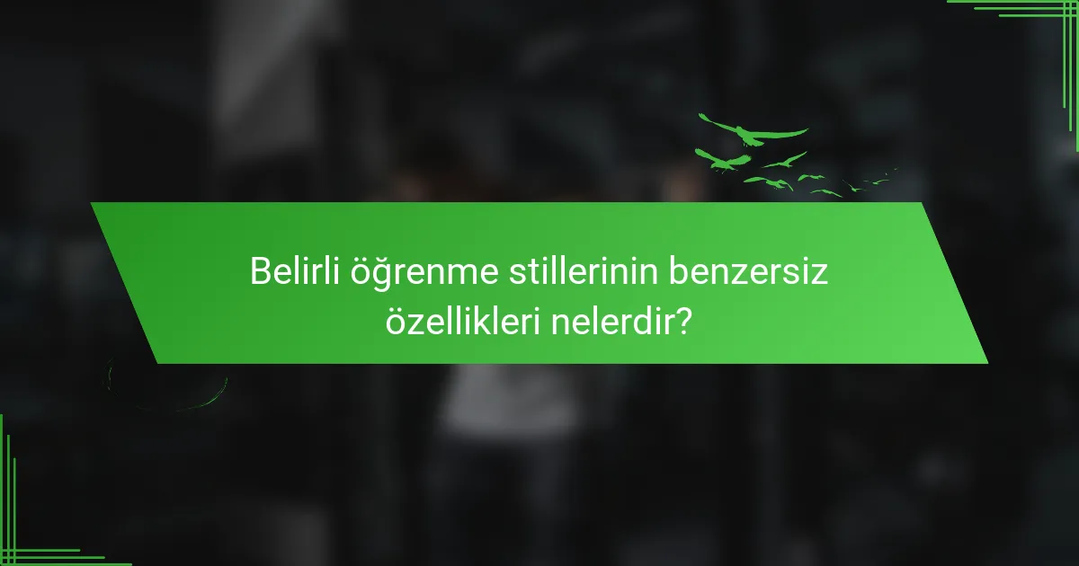 Belirli öğrenme stillerinin benzersiz özellikleri nelerdir?