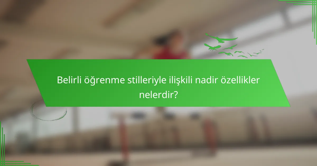 Belirli öğrenme stilleriyle ilişkili nadir özellikler nelerdir?