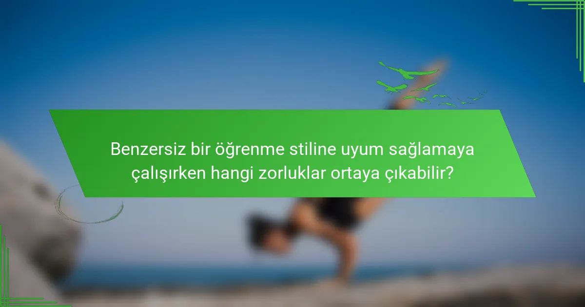 Benzersiz bir öğrenme stiline uyum sağlamaya çalışırken hangi zorluklar ortaya çıkabilir?