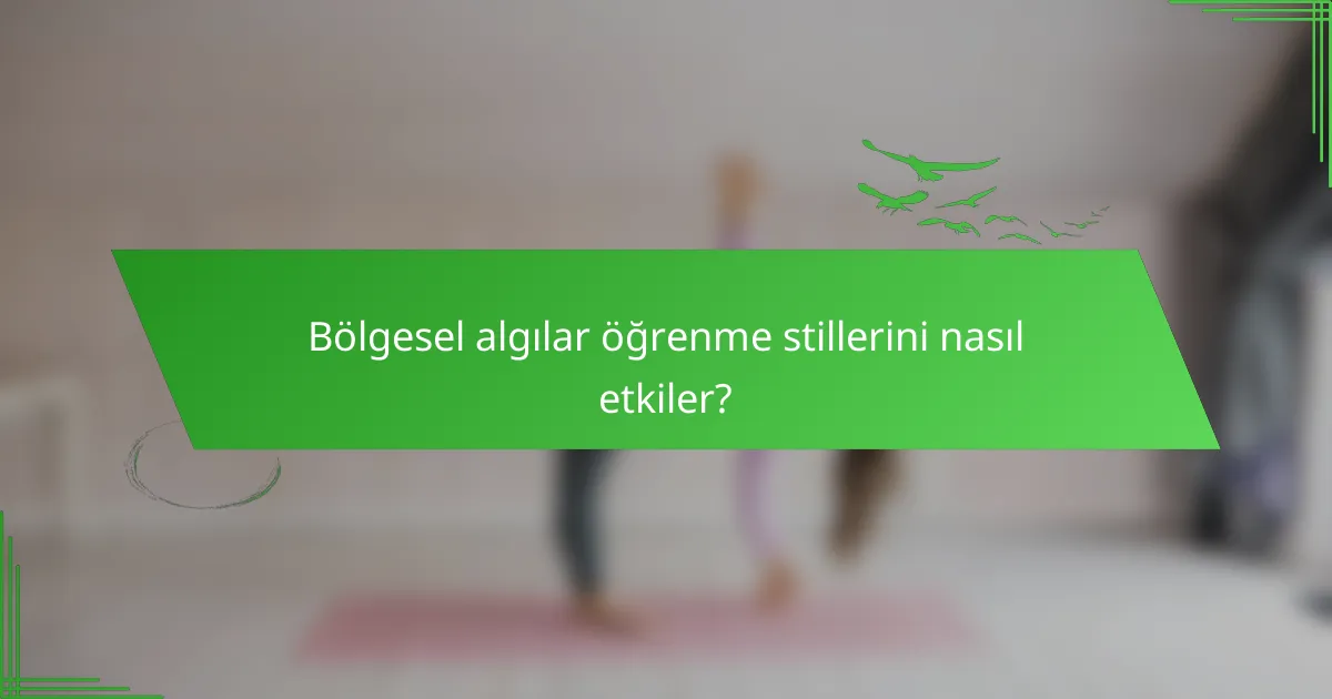 Bölgesel algılar öğrenme stillerini nasıl etkiler?