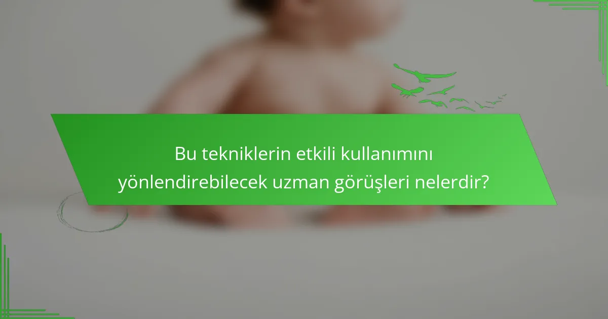 Bu tekniklerin etkili kullanımını yönlendirebilecek uzman görüşleri nelerdir?