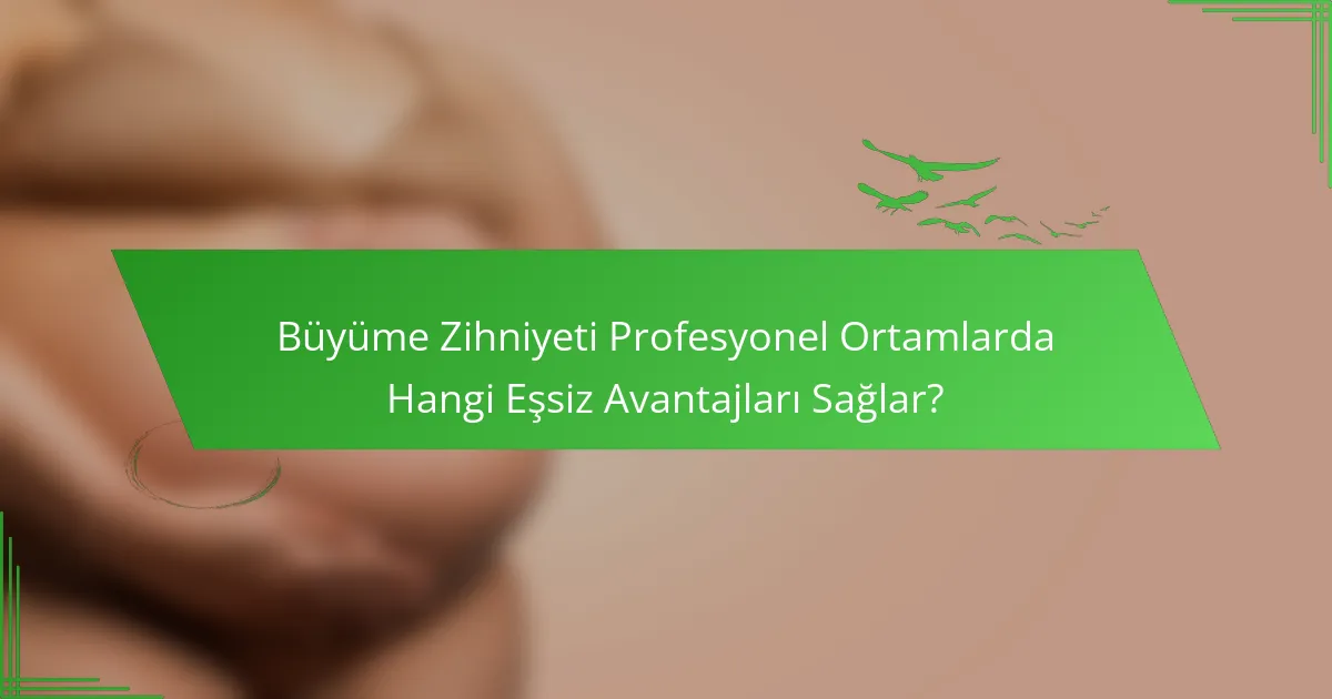 Büyüme Zihniyeti Profesyonel Ortamlarda Hangi Eşsiz Avantajları Sağlar?
