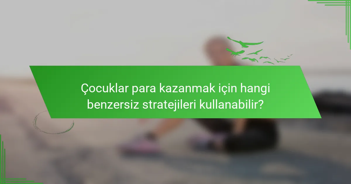 Çocuklar para kazanmak için hangi benzersiz stratejileri kullanabilir?