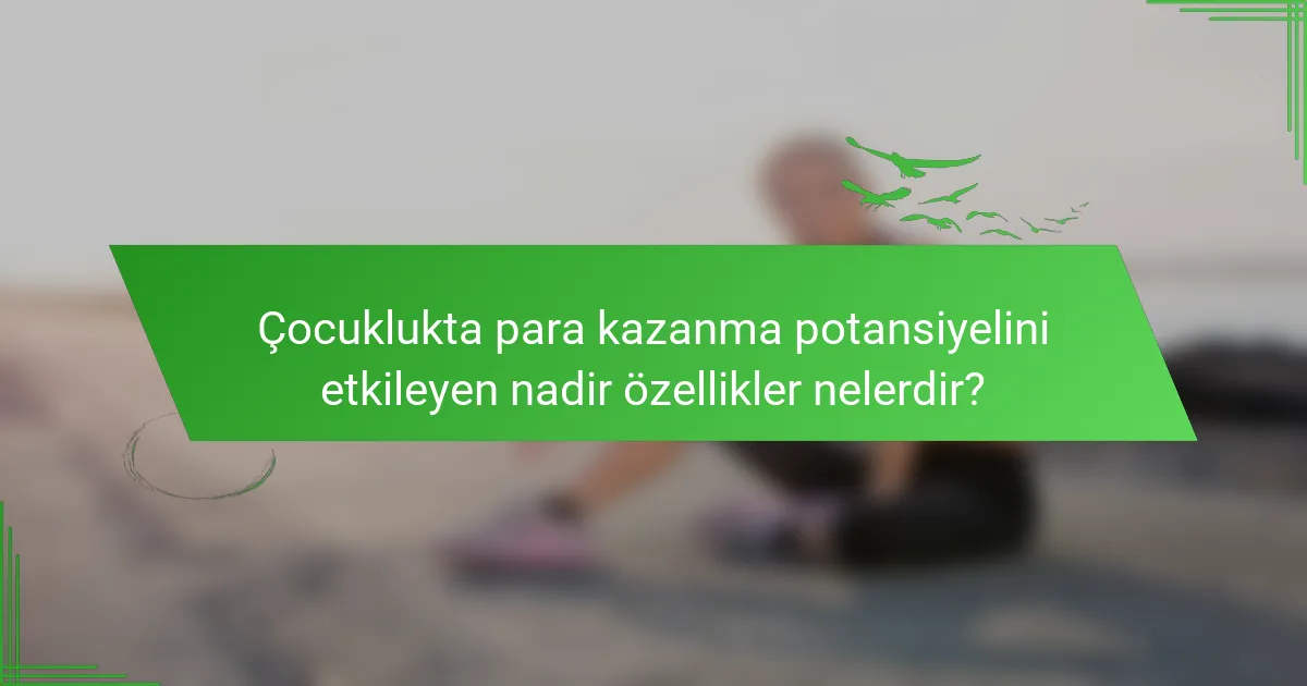 Çocuklukta para kazanma potansiyelini etkileyen nadir özellikler nelerdir?