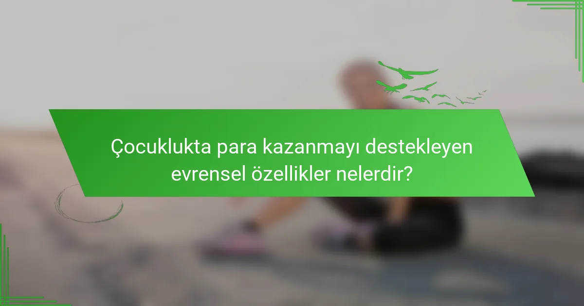 Çocuklukta para kazanmayı destekleyen evrensel özellikler nelerdir?