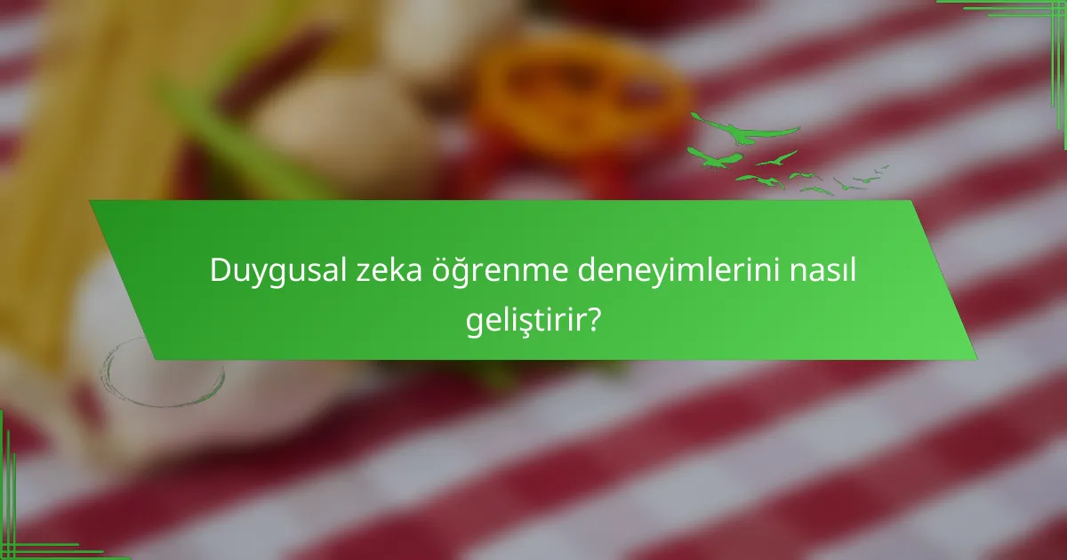Duygusal zeka öğrenme deneyimlerini nasıl geliştirir?