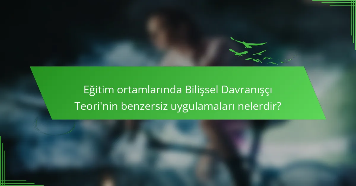 Eğitim ortamlarında Bilişsel Davranışçı Teori'nin benzersiz uygulamaları nelerdir?