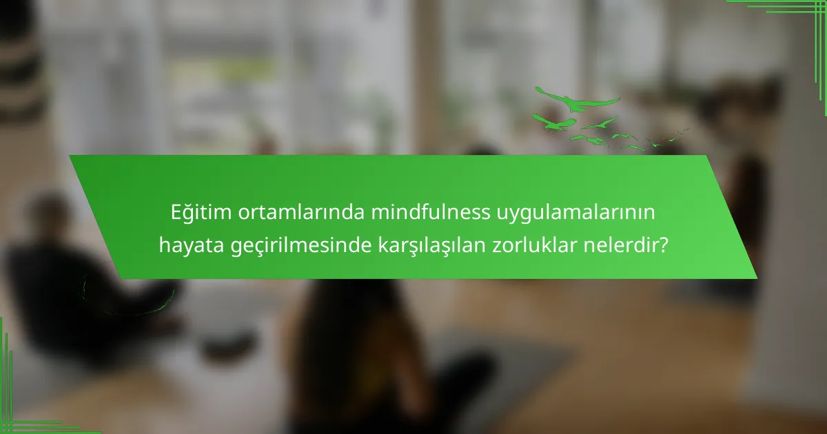 Eğitim ortamlarında mindfulness uygulamalarının hayata geçirilmesinde karşılaşılan zorluklar nelerdir?
