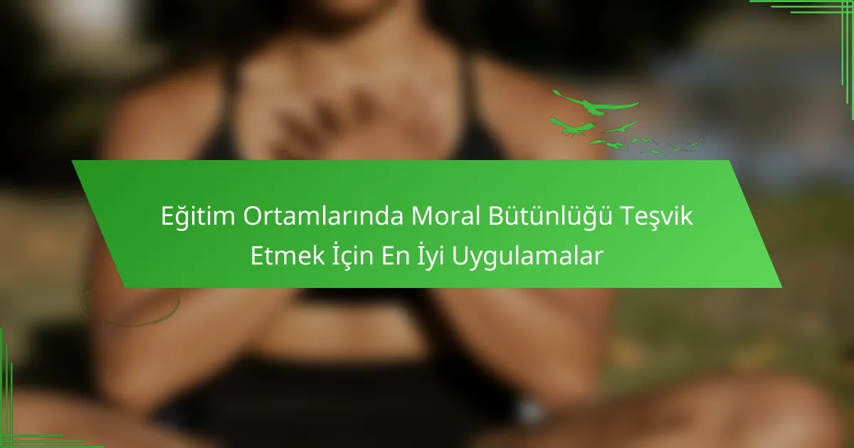 Eğitim Ortamlarında Moral Bütünlüğü Teşvik Etmek İçin En İyi Uygulamalar