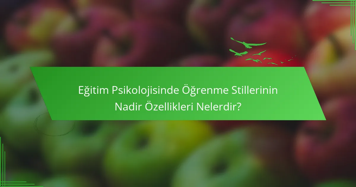 Eğitim Psikolojisinde Öğrenme Stillerinin Nadir Özellikleri Nelerdir?
