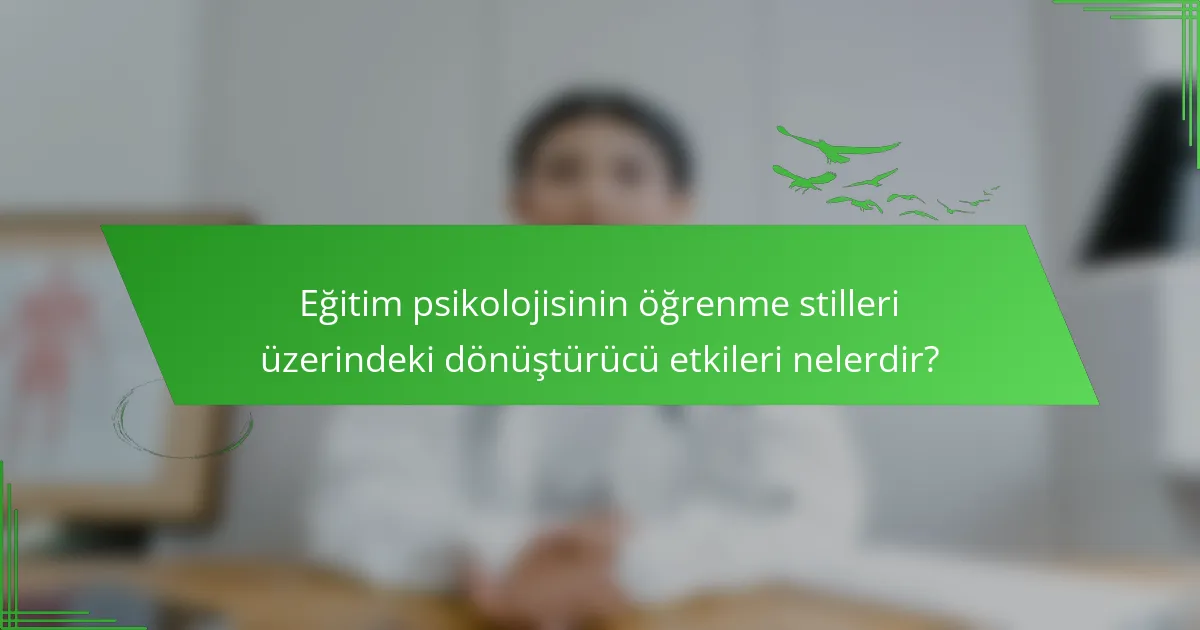 Eğitim psikolojisinin öğrenme stilleri üzerindeki dönüştürücü etkileri nelerdir?