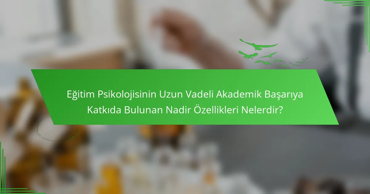 Eğitim Psikolojisinin Uzun Vadeli Akademik Başarıya Katkıda Bulunan Nadir Özellikleri Nelerdir?