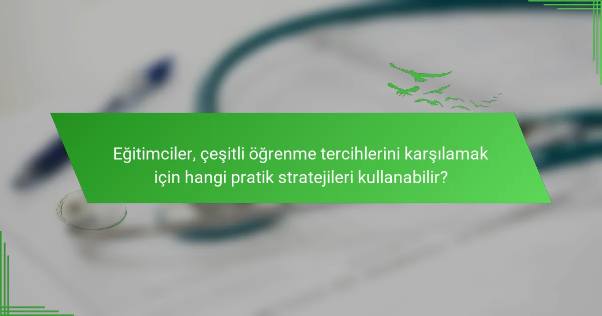 Eğitimciler, çeşitli öğrenme tercihlerini karşılamak için hangi pratik stratejileri kullanabilir?