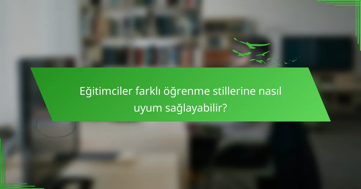 Eğitimciler farklı öğrenme stillerine nasıl uyum sağlayabilir?