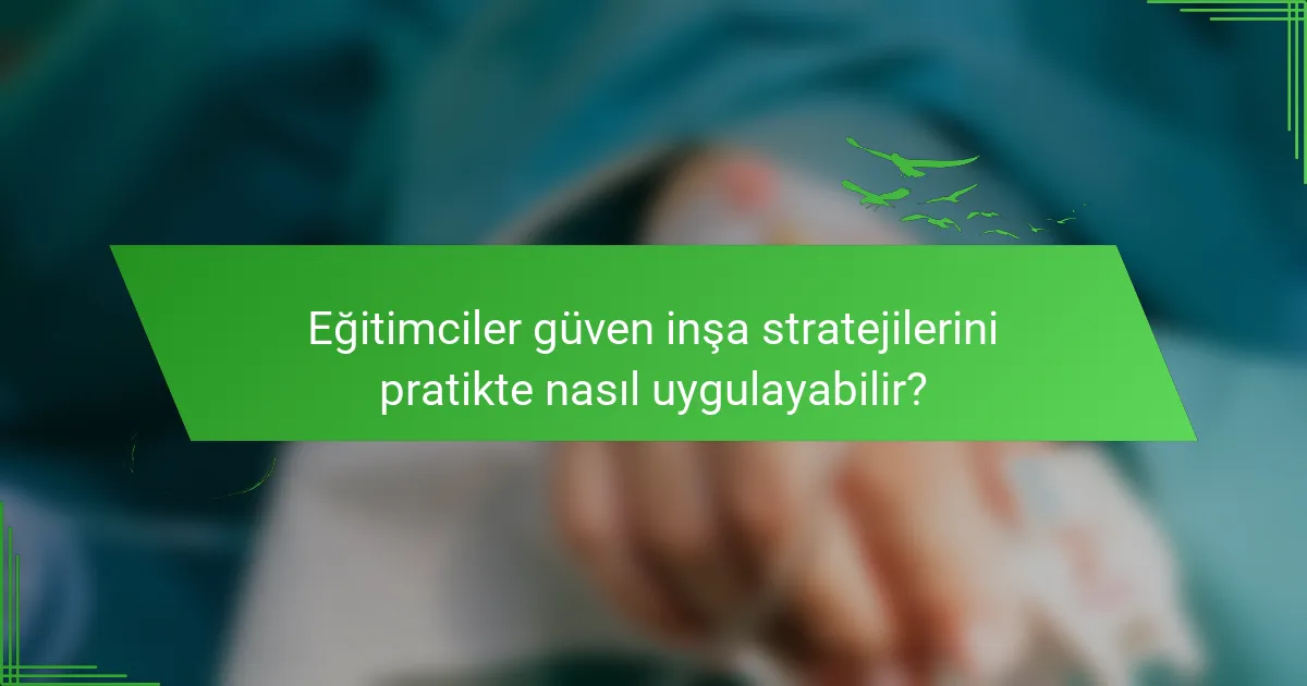 Eğitimciler güven inşa stratejilerini pratikte nasıl uygulayabilir?