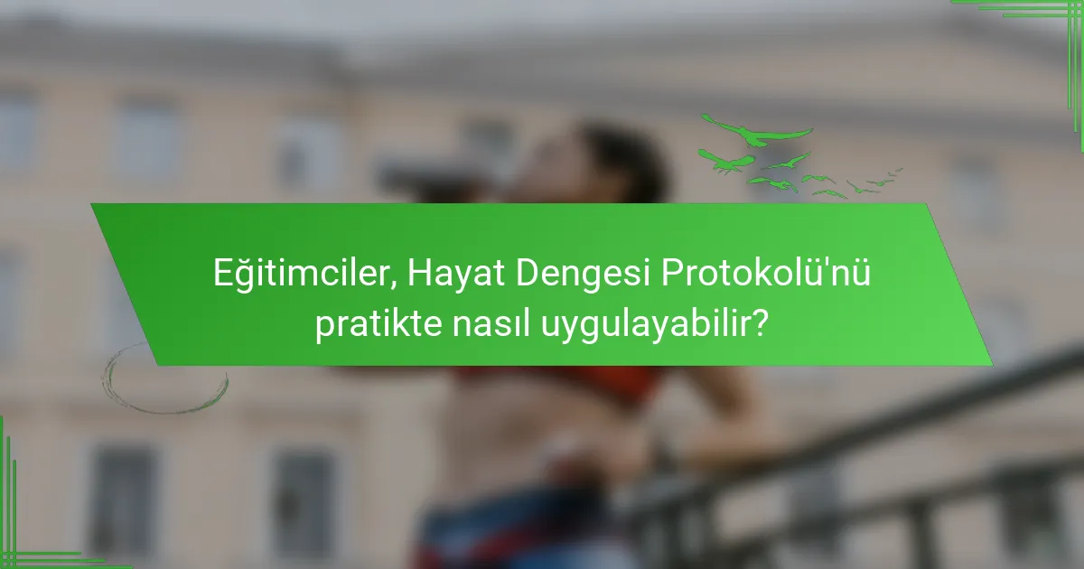 Eğitimciler, Hayat Dengesi Protokolü'nü pratikte nasıl uygulayabilir?