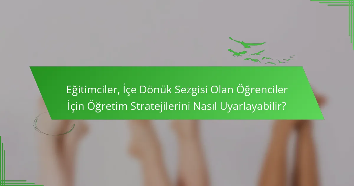 Eğitimciler, İçe Dönük Sezgisi Olan Öğrenciler İçin Öğretim Stratejilerini Nasıl Uyarlayabilir?