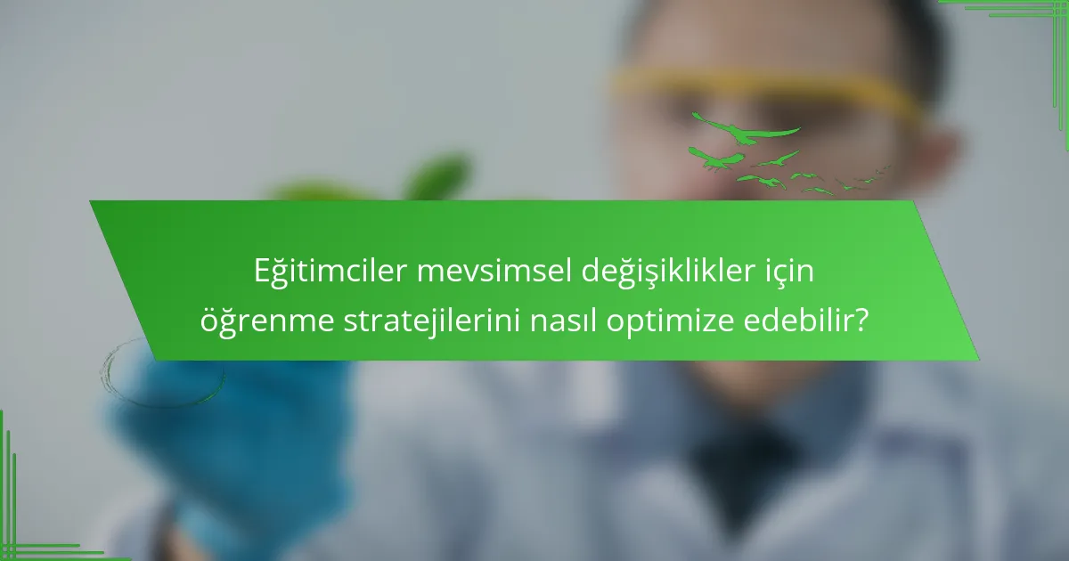 Eğitimciler mevsimsel değişiklikler için öğrenme stratejilerini nasıl optimize edebilir?