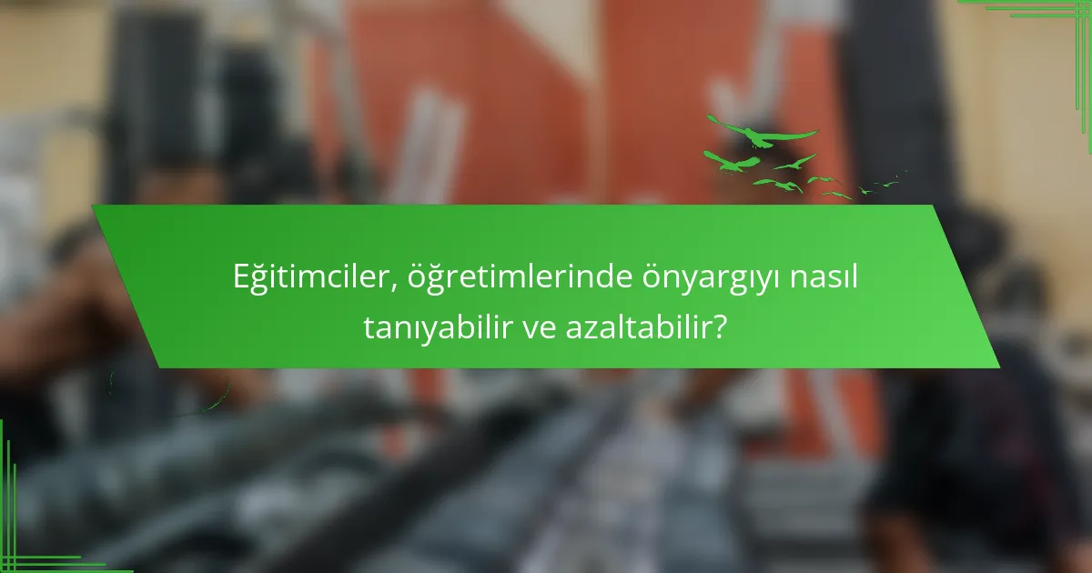 Eğitimciler, öğretimlerinde önyargıyı nasıl tanıyabilir ve azaltabilir?