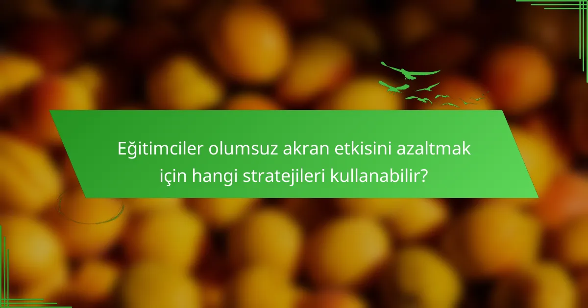 Eğitimciler olumsuz akran etkisini azaltmak için hangi stratejileri kullanabilir?