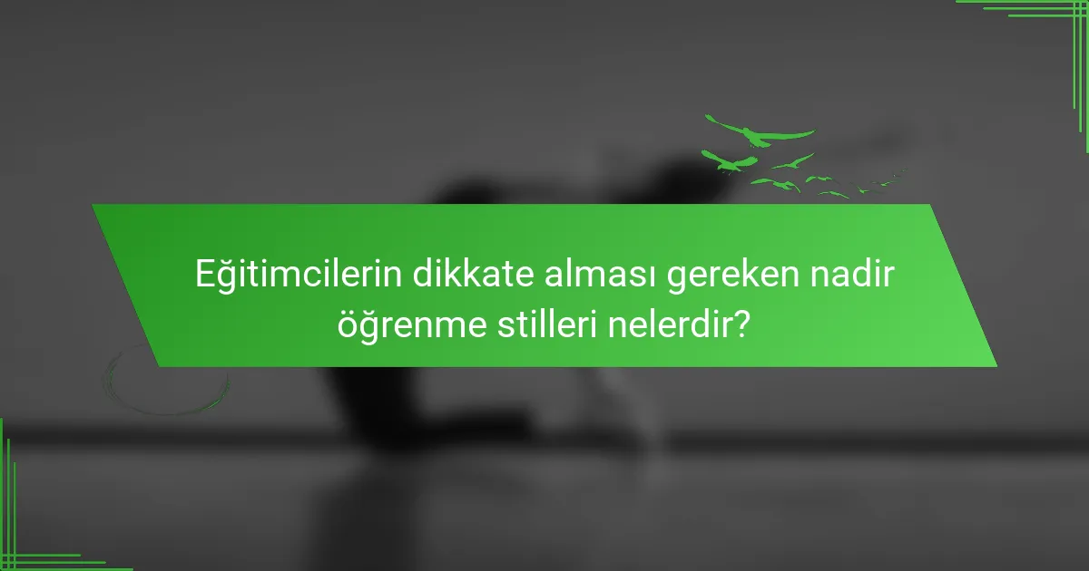 Eğitimcilerin dikkate alması gereken nadir öğrenme stilleri nelerdir?
