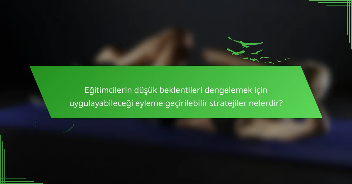 Eğitimcilerin düşük beklentileri dengelemek için uygulayabileceği eyleme geçirilebilir stratejiler nelerdir?