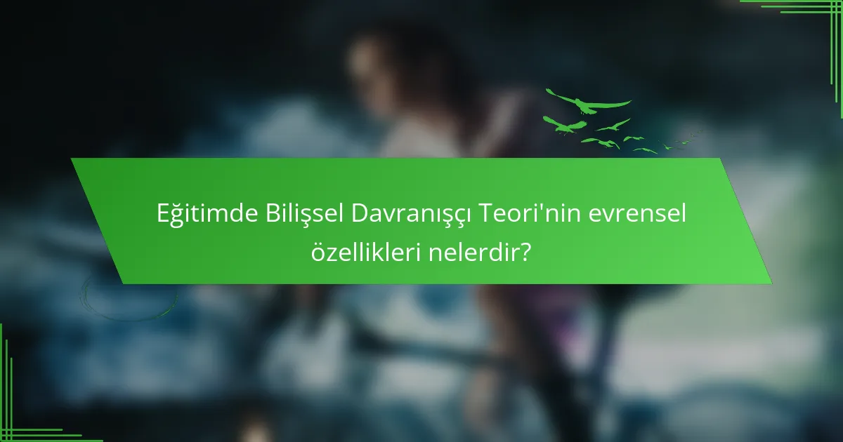 Eğitimde Bilişsel Davranışçı Teori'nin evrensel özellikleri nelerdir?
