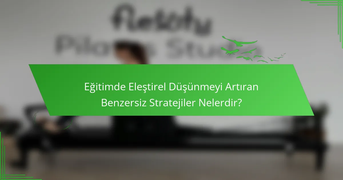 Eğitimde Eleştirel Düşünmeyi Artıran Benzersiz Stratejiler Nelerdir?