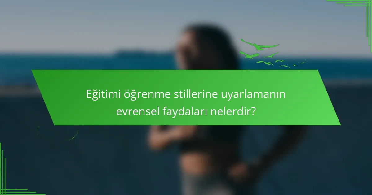 Eğitimi öğrenme stillerine uyarlamanın evrensel faydaları nelerdir?