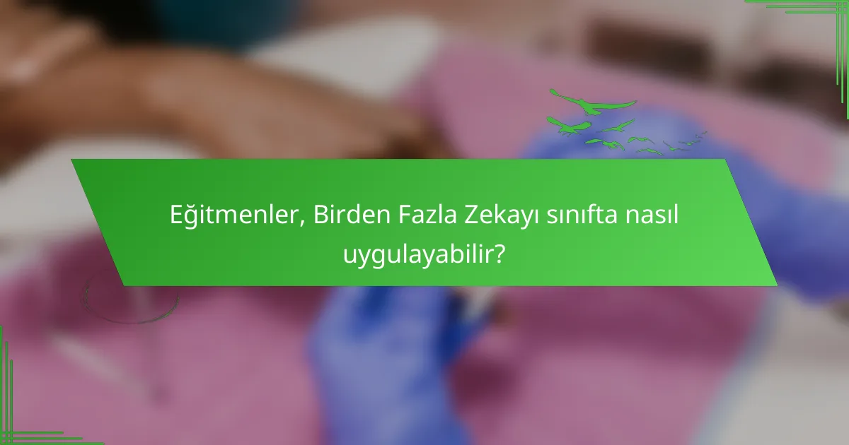 Eğitmenler, Birden Fazla Zekayı sınıfta nasıl uygulayabilir?