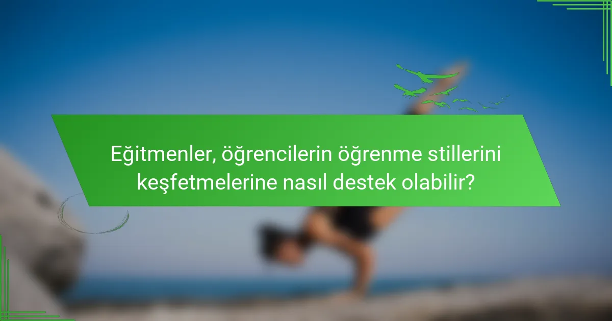 Eğitmenler, öğrencilerin öğrenme stillerini keşfetmelerine nasıl destek olabilir?
