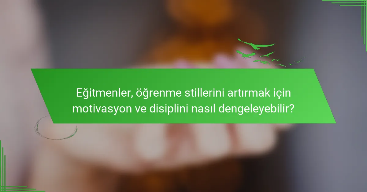 Eğitmenler, öğrenme stillerini artırmak için motivasyon ve disiplini nasıl dengeleyebilir?