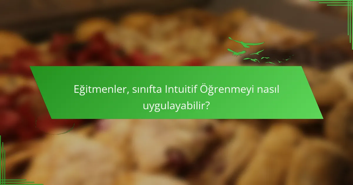 Eğitmenler, sınıfta Intuitif Öğrenmeyi nasıl uygulayabilir?