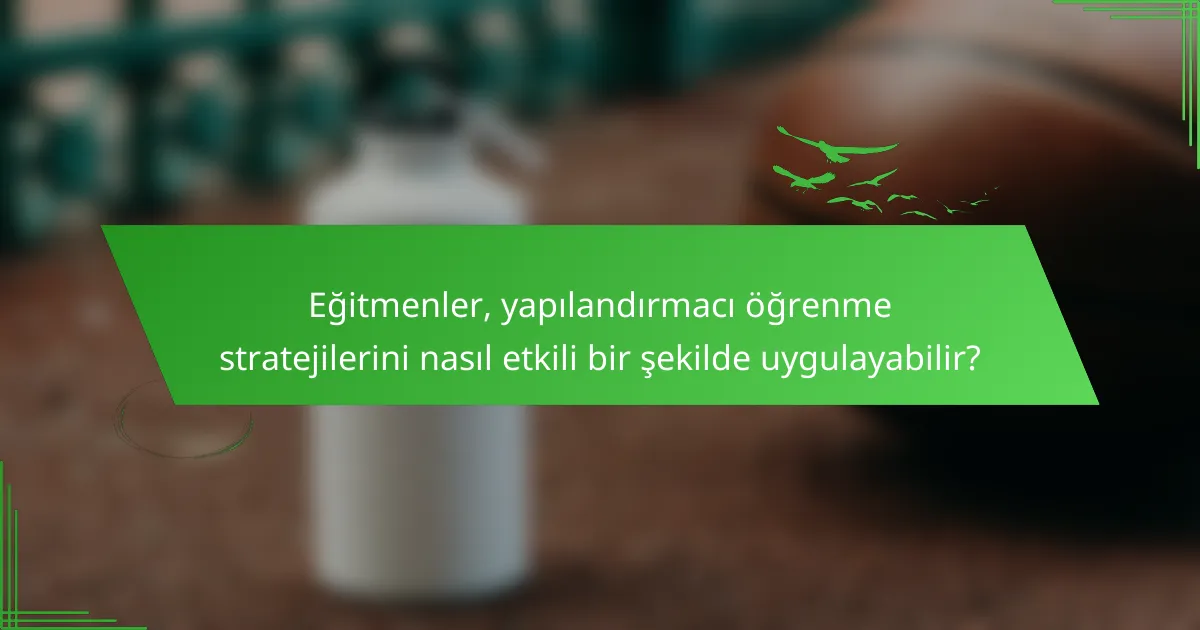Eğitmenler, yapılandırmacı öğrenme stratejilerini nasıl etkili bir şekilde uygulayabilir?