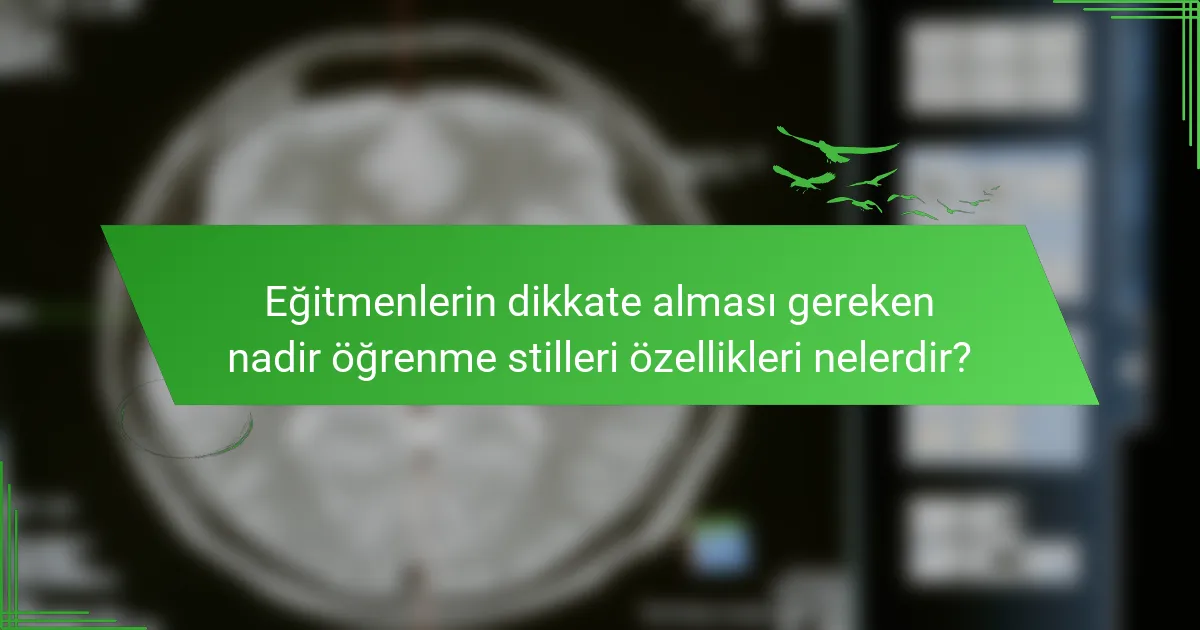 Eğitmenlerin dikkate alması gereken nadir öğrenme stilleri özellikleri nelerdir?