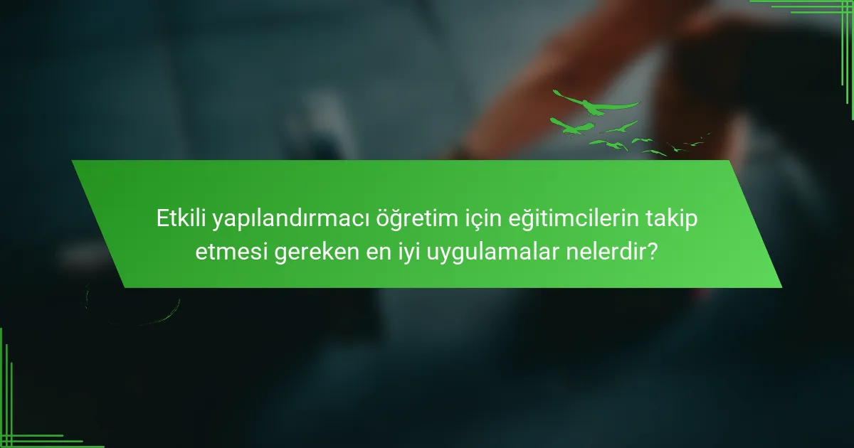 Etkili yapılandırmacı öğretim için eğitimcilerin takip etmesi gereken en iyi uygulamalar nelerdir?