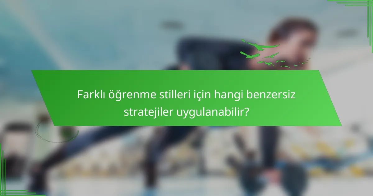 Farklı öğrenme stilleri için hangi benzersiz stratejiler uygulanabilir?