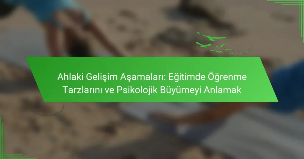 Ahlaki Gelişim Aşamaları: Eğitimde Öğrenme Tarzlarını ve Psikolojik Büyümeyi Anlamak