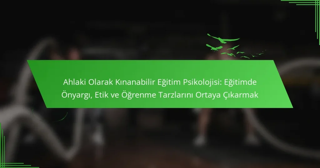 Ahlaki Olarak Kınanabilir Eğitim Psikolojisi: Eğitimde Önyargı, Etik ve Öğrenme Tarzlarını Ortaya Çıkarmak