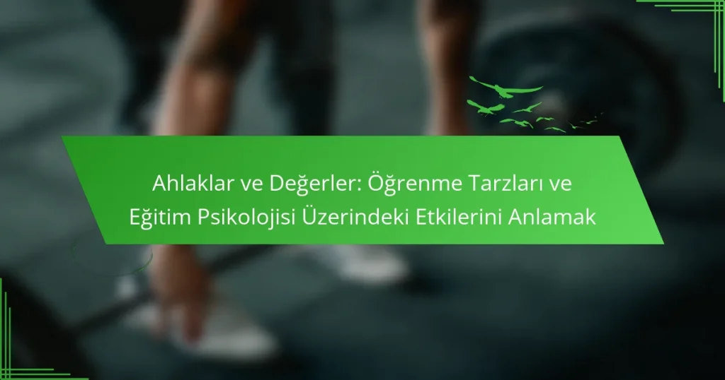 Ahlaklar ve Değerler: Öğrenme Tarzları ve Eğitim Psikolojisi Üzerindeki Etkilerini Anlamak