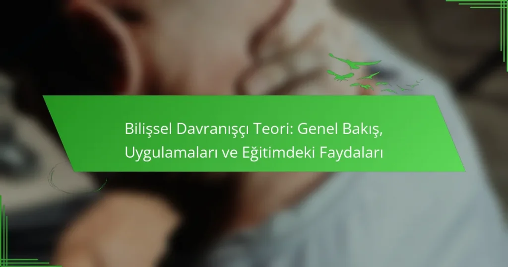 Bilişsel Davranışçı Teori: Genel Bakış, Uygulamaları ve Eğitimdeki Faydaları