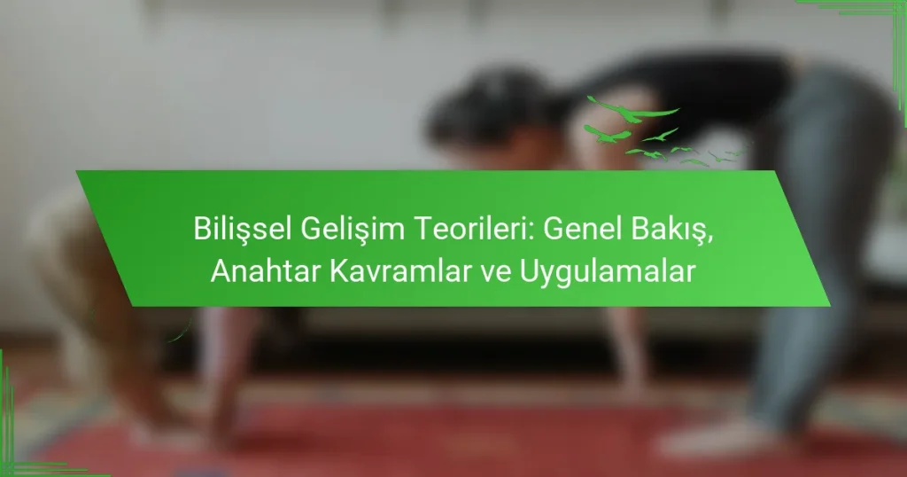 Bilişsel Gelişim Teorileri: Genel Bakış, Anahtar Kavramlar ve Uygulamalar