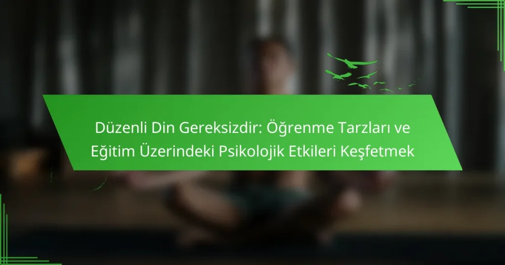 Düzenli Din Gereksizdir: Öğrenme Tarzları ve Eğitim Üzerindeki Psikolojik Etkileri Keşfetmek