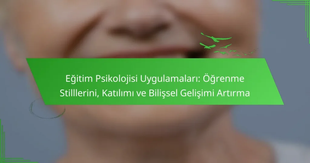 Eğitim Psikolojisi Uygulamaları: Öğrenme Stilllerini, Katılımı ve Bilişsel Gelişimi Artırma