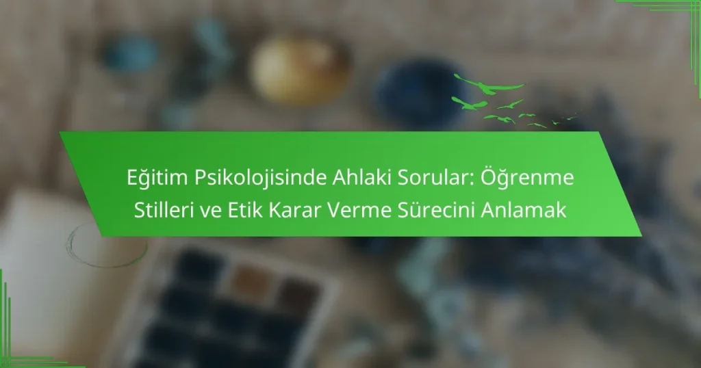 Eğitim Psikolojisinde Ahlaki Sorular: Öğrenme Stilleri ve Etik Karar Verme Sürecini Anlamak